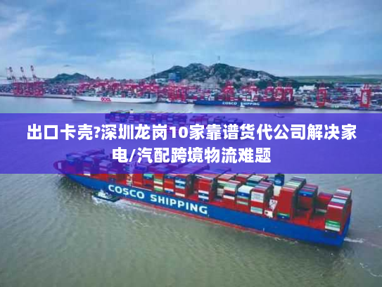 出口卡壳?深圳龙岗10家靠谱货代公司解决家电/汽配跨境物流难题 出口卡壳?深圳龙岗10家靠谱货代公司解决家电/汽配跨境物流难题