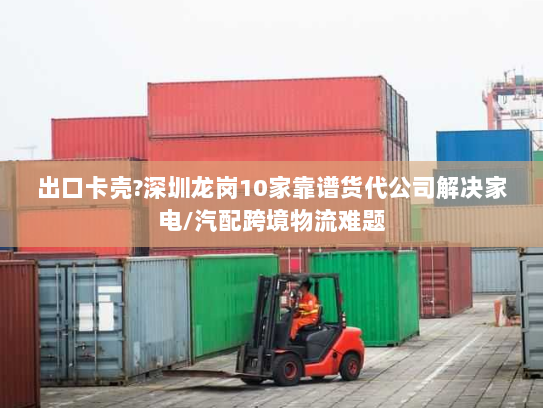 出口卡壳?深圳龙岗10家靠谱货代公司解决家电/汽配跨境物流难题 出口卡壳?深圳龙岗10家靠谱货代公司解决家电/汽配跨境物流难题