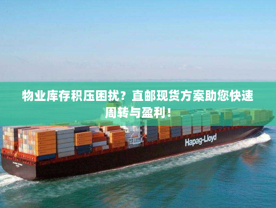 物业库存积压困扰?直邮现货方案助您快速周转与盈利! 物业库存积压困扰?直邮现货方案助您快速周转与盈利!