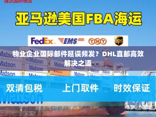物业企业国际邮件延误频发？DHL直邮高效解决之道