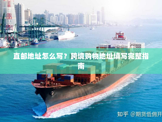 直邮地址怎么写？跨境购物地址填写完整指南