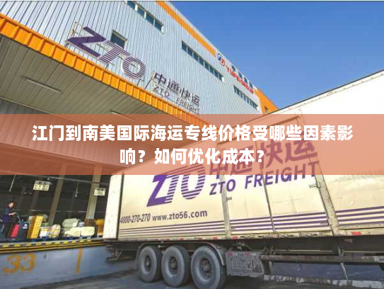 江门到南美国际海运专线价格受哪些因素影响?如何优化成本? 江门到南美国际海运专线价格受哪些因素影响?如何优化成本?
