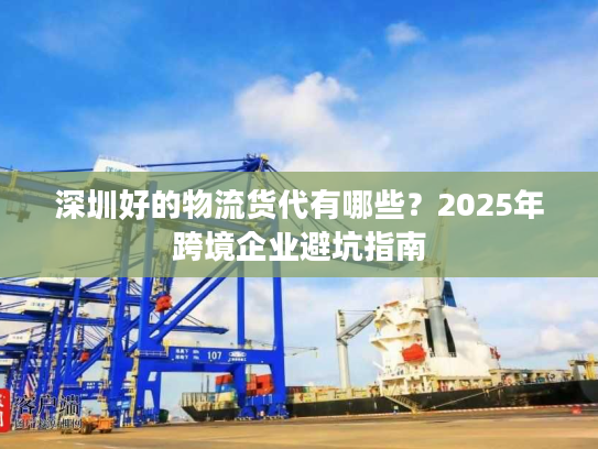 深圳好的物流货代有哪些？2025年跨境企业避坑指南