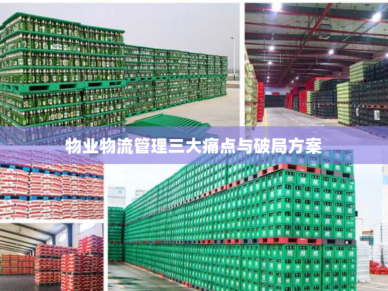 物业物流管理三大痛点与破局方案 物业物流管理三大痛点与破局方案