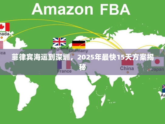 菲律宾海运到深圳，2025年最快15天方案揭秘