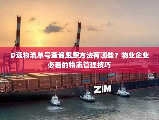 D速物流单号查询跟踪方法有哪些？物业企业必看的物流管理技巧
