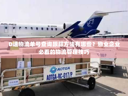 D速物流单号查询跟踪方法有哪些？物业企业必看的物流管理技巧