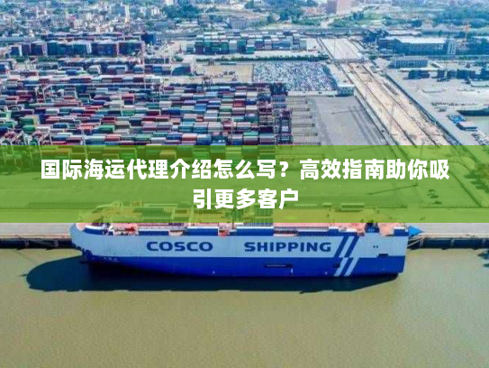 国际海运代理介绍怎么写?高效指南助你吸引更多客户 国际海运代理介绍怎么写?高效指南助你吸引更多客户
