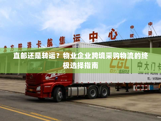 直邮还是转运？物业企业跨境采购物流的终极选择指南
