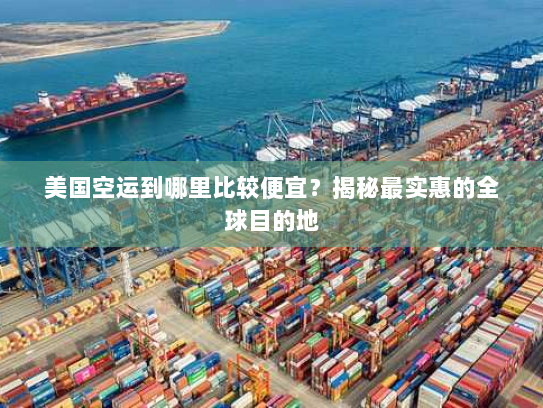 美国空运到哪里比较便宜？揭秘最实惠的全球目的地