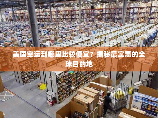 美国空运到哪里比较便宜?揭秘最实惠的全球目的地 美国空运到哪里比较便宜?揭秘最实惠的全球目的地