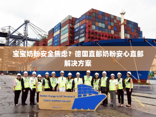 宝宝奶粉安全焦虑？德国直邮奶粉安心直邮解决方案