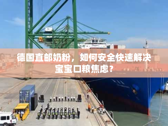 德国直邮奶粉，如何安全快速解决宝宝口粮焦虑？