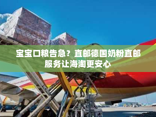 宝宝口粮告急？直邮德国奶粉直邮服务让海淘更安心