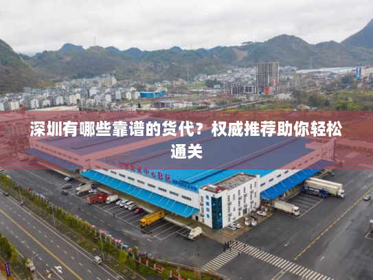 深圳有哪些靠谱的货代?权威推荐助你轻松通关 深圳有哪些靠谱的货代?权威推荐助你轻松通关
