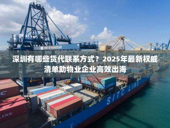 深圳有哪些货代联系方式？2025年最新权威清单助物业企业高效出海