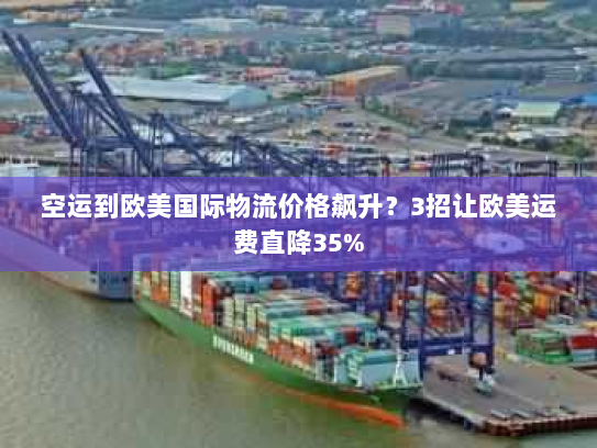 空运到欧美国际物流价格飙升？3招让欧美运费直降35%