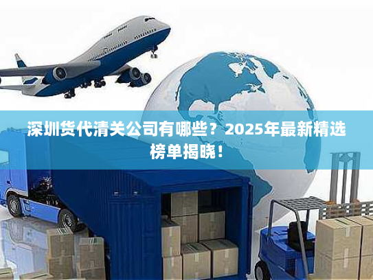 深圳货代清关公司有哪些?2025年最新精选榜单揭晓! 深圳货代清关公司有哪些?2025年最新精选榜单揭晓!
