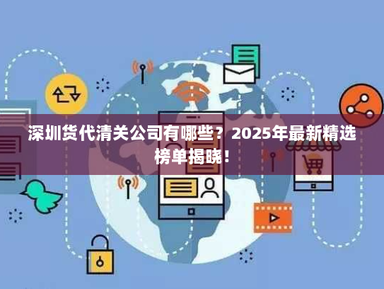 深圳货代清关公司有哪些?2025年最新精选榜单揭晓! 深圳货代清关公司有哪些?2025年最新精选榜单揭晓!