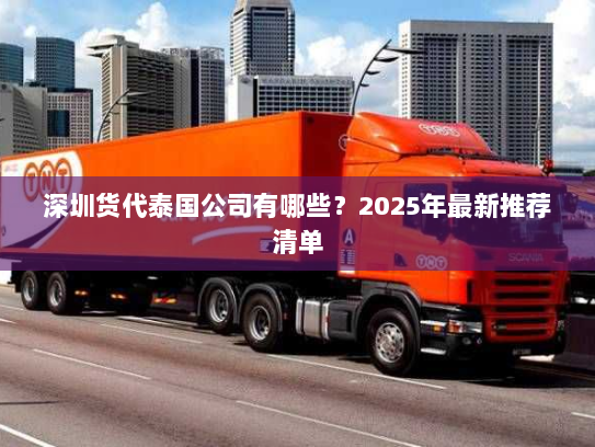 深圳货代泰国公司有哪些？2025年最新推荐清单
