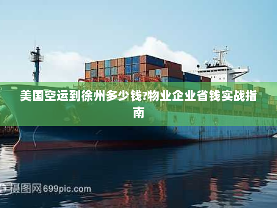 美国空运到徐州多少钱?物业企业省钱实战指南 美国空运到徐州多少钱?物业企业省钱实战指南