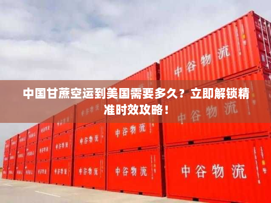 中国甘蔗空运到美国需要多久?立即解锁精准时效攻略! 中国甘蔗空运到美国需要多久?立即解锁精准时效攻略!