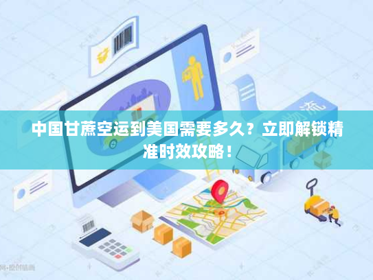 中国甘蔗空运到美国需要多久?立即解锁精准时效攻略! 中国甘蔗空运到美国需要多久?立即解锁精准时效攻略!