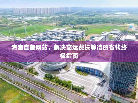 海淘直邮网站，解决高运费长等待的省钱终极指南