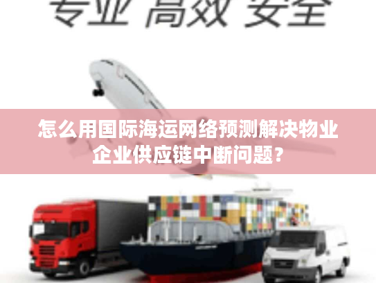 怎么用国际海运网络预测解决物业企业供应链中断问题？