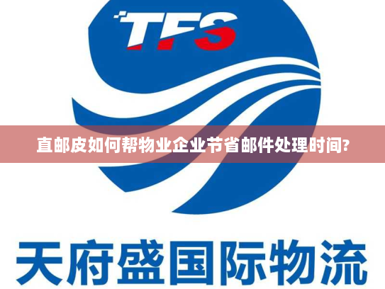 直邮皮如何帮物业企业节省邮件处理时间?