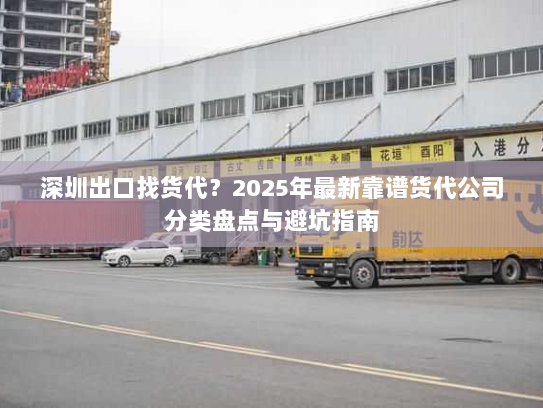 深圳出口找货代?2025年最新靠谱货代公司分类盘点与避坑指南 深圳出口找货代?2025年最新靠谱货代公司分类盘点与避坑指南