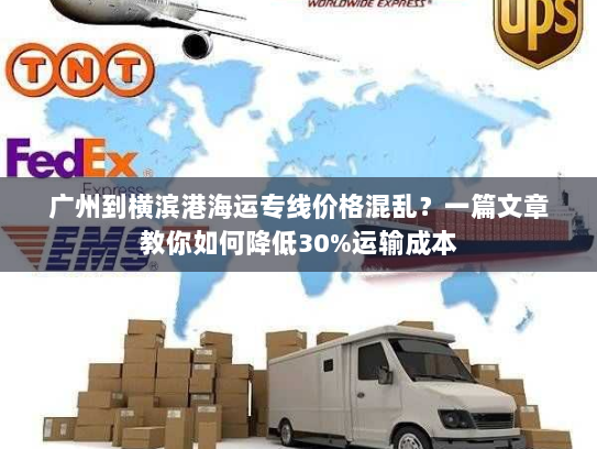 广州到横滨港海运专线价格混乱?一篇文章教你如何降低30%运输成本 广州到横滨港海运专线价格混乱?一篇文章教你如何降低30%运输成本