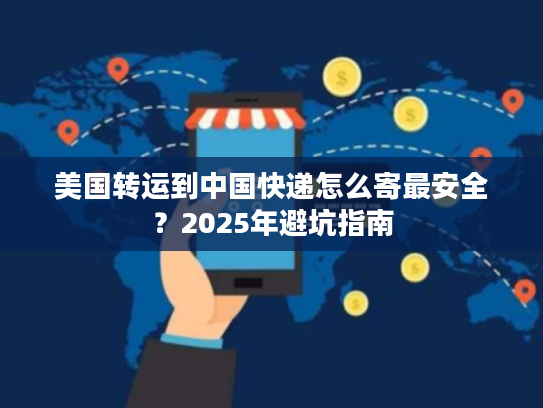 美国转运到中国快递怎么寄最安全？2025年避坑指南