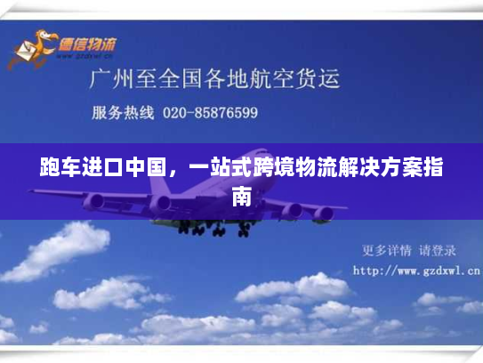 跑车进口中国,一站式跨境物流解决方案指南 跑车进口中国,一站式跨境物流解决方案指南