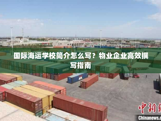国际海运学校简介怎么写?物业企业高效撰写指南 国际海运学校简介怎么写?物业企业高效撰写指南
