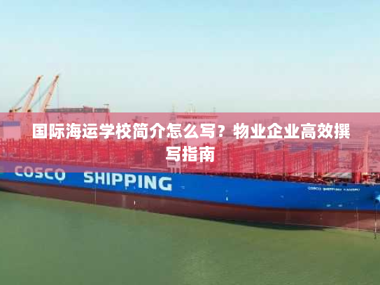 国际海运学校简介怎么写?物业企业高效撰写指南 国际海运学校简介怎么写?物业企业高效撰写指南