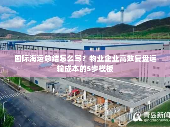 国际海运总结怎么写?物业企业高效复盘运输成本的5步模板 国际海运总结怎么写?物业企业高效复盘运输成本的5步模板