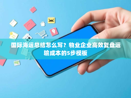 国际海运总结怎么写?物业企业高效复盘运输成本的5步模板 国际海运总结怎么写?物业企业高效复盘运输成本的5步模板