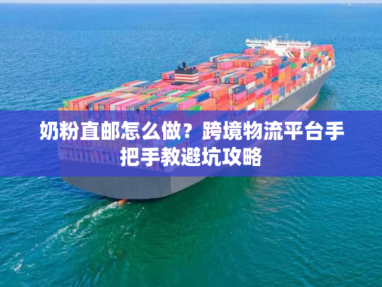 奶粉直邮怎么做？跨境物流平台手把手教避坑攻略