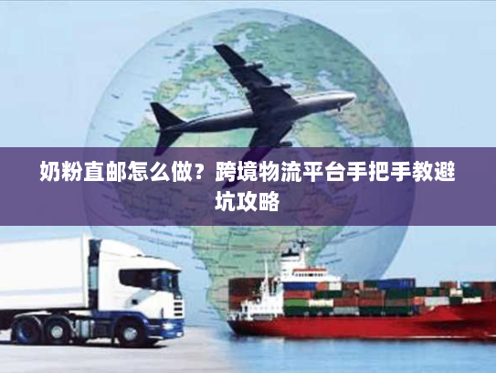 奶粉直邮怎么做?跨境物流平台手把手教避坑攻略 奶粉直邮怎么做?跨境物流平台手把手教避坑攻略