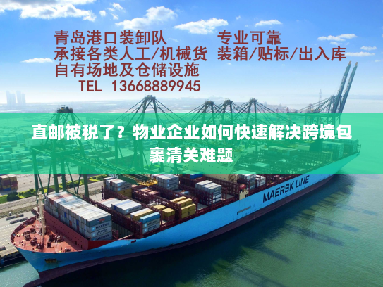 直邮被税了?物业企业如何快速解决跨境包裹清关难题 直邮被税了?物业企业如何快速解决跨境包裹清关难题
