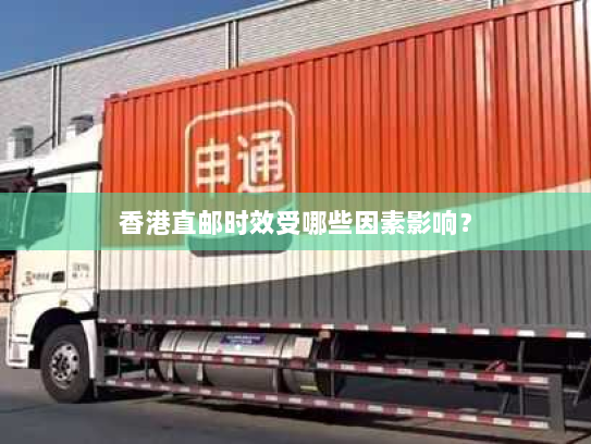 香港直邮时效受哪些因素影响? 香港直邮时效受哪些因素影响?