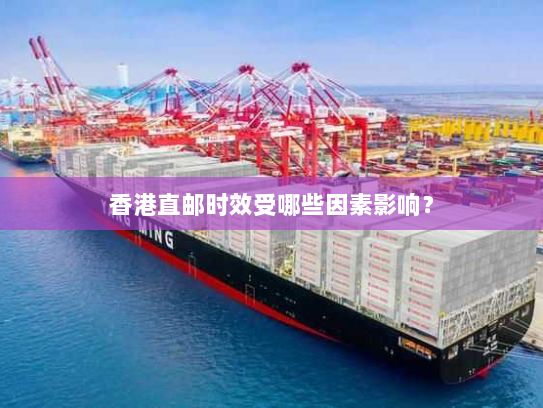 香港直邮时效受哪些因素影响? 香港直邮时效受哪些因素影响?