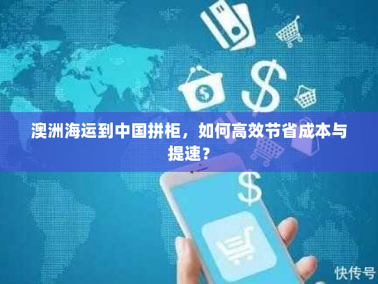 澳洲海运到中国拼柜，如何高效节省成本与提速？