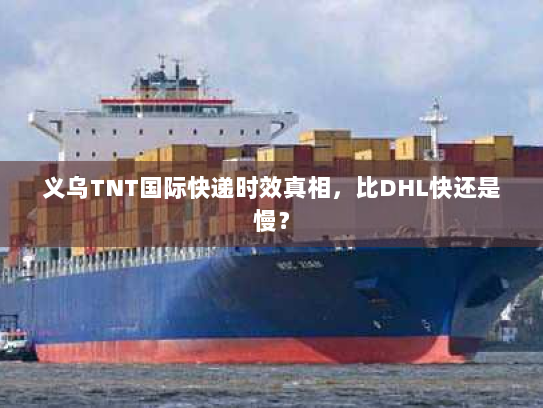 义乌TNT国际快递时效真相,比DHL快还是慢? 义乌TNT国际快递时效真相,比DHL快还是慢?