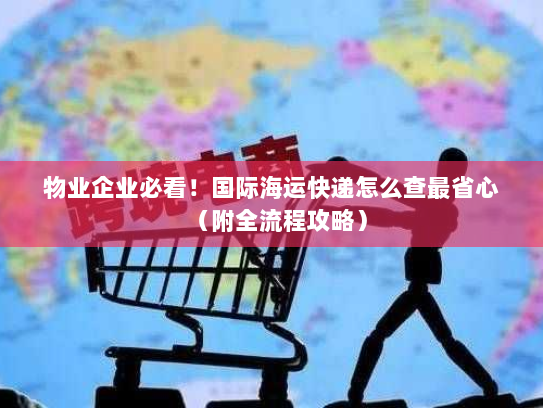 物业企业必看!国际海运快递怎么查最省心(附全流程攻略) 物业企业必看!国际海运快递怎么查最省心(附全流程攻略)
