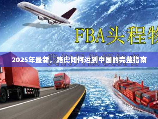 2025年最新,路虎如何运到中国的完整指南 2025年最新,路虎如何运到中国的完整指南