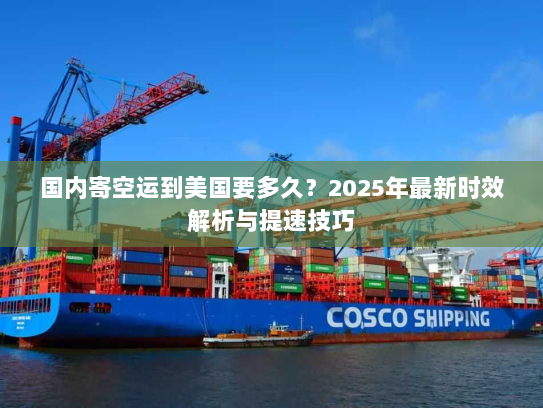 国内寄空运到美国要多久？2025年最新时效解析与提速技巧