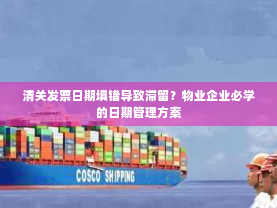 清关发票日期填错导致滞留?物业企业必学的日期管理方案 清关发票日期填错导致滞留?物业企业必学的日期管理方案