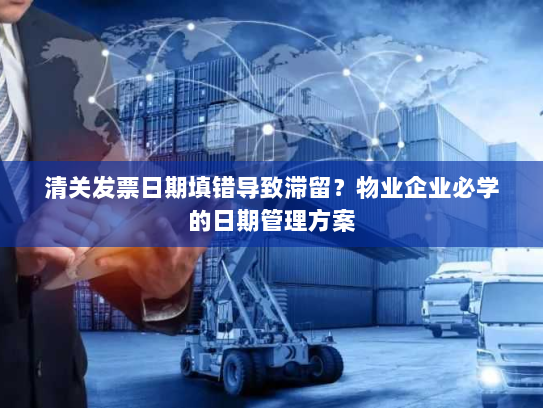 清关发票日期填错导致滞留?物业企业必学的日期管理方案 清关发票日期填错导致滞留?物业企业必学的日期管理方案